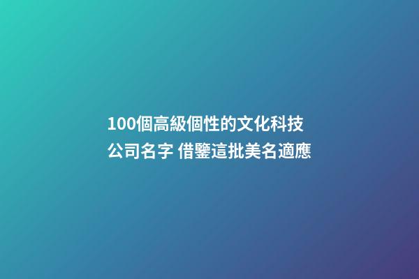 100個高級個性的文化科技公司名字 借鑒這批美名適應-第1張-公司起名-玄機派